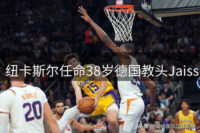 纽卡斯尔任命38岁德国教头Jaissle 英超首秀对阵利物浦