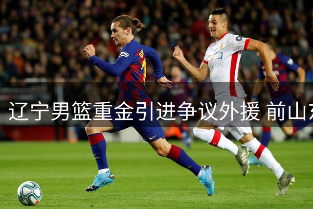 辽宁男篮重金引进争议外援 前山东悍将能否与赵继伟擦出火花？