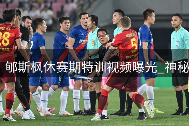 郇斯枫休赛期特训视频曝光 神秘配文暗示新赛季备战状态
