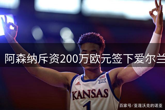 阿森纳斥资200万欧元签下爱尔兰天才 打破该国联赛转会纪录