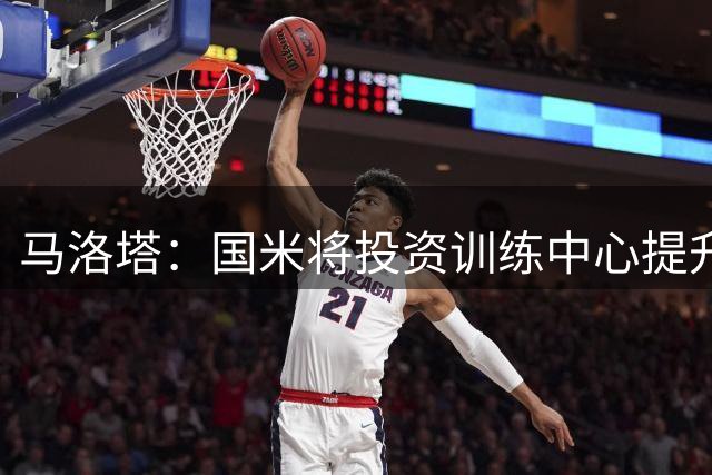 马洛塔：国米将投资训练中心提升竞争力